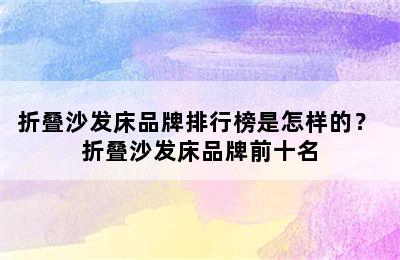 折叠沙发床品牌排行榜是怎样的？ 折叠沙发床品牌前十名